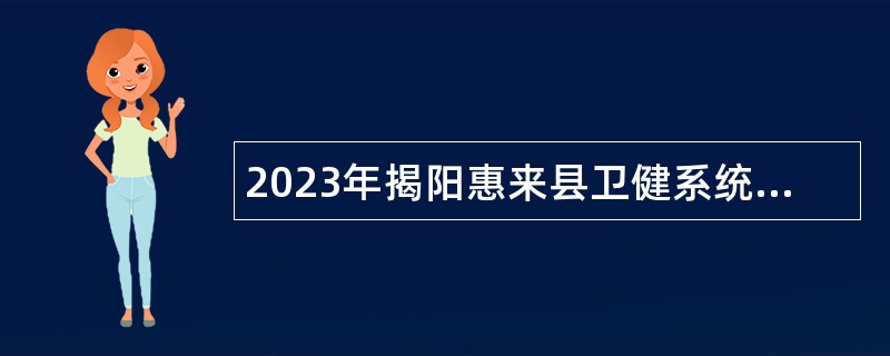 2023年揭阳惠来县卫健系统招聘事业单位工作人员公告