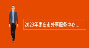 2023年枣庄市外事服务中心急需紧缺人才引进公告