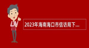 2023年海南海口市信访局下属事业单位招聘公告（第一号）
