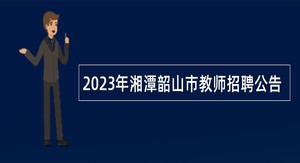 2023年湘潭韶山市教师招聘公告