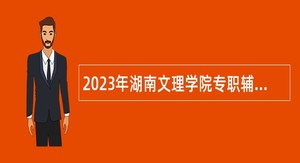 2023年湖南文理学院专职辅导员和专任教师招聘公告