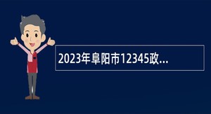 2023年阜阳市12345政务服务便民热线招聘公告
