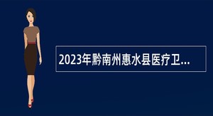 2023年黔南州惠水县医疗卫生机构人才引进急需紧缺人才公告