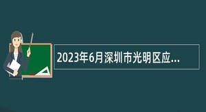 2023年6月深圳市光明区应急管理局招聘一般专干公告