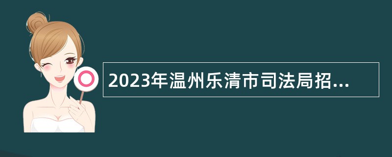 2023年温州乐清市司法局招聘编外人员公告