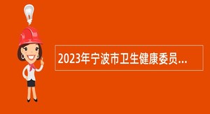 2023年宁波市卫生健康委员会直属事业单位招聘公告（第二批）
