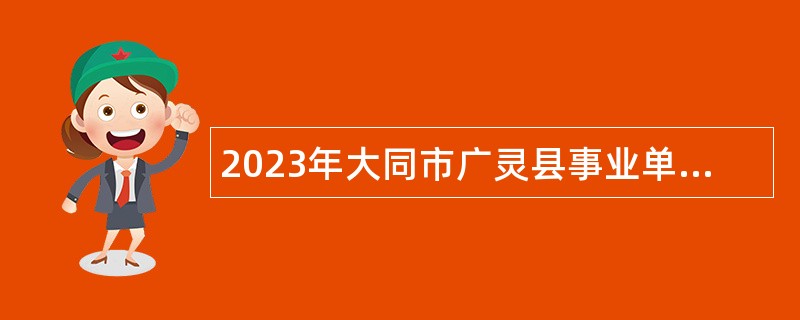 2023年大同市广灵县事业单位招聘考试公告（59人）