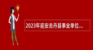 2023年延安志丹县事业单位招聘高层次人才公告
