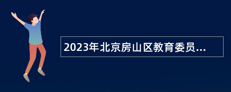 2023年北京房山区教育委员会所属事业单位招聘专业技术人员公告（二）