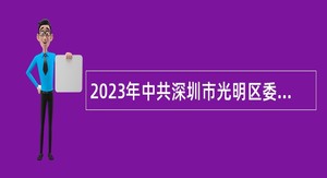 2023年中共深圳市光明区委党校第二批招聘一般专干公告