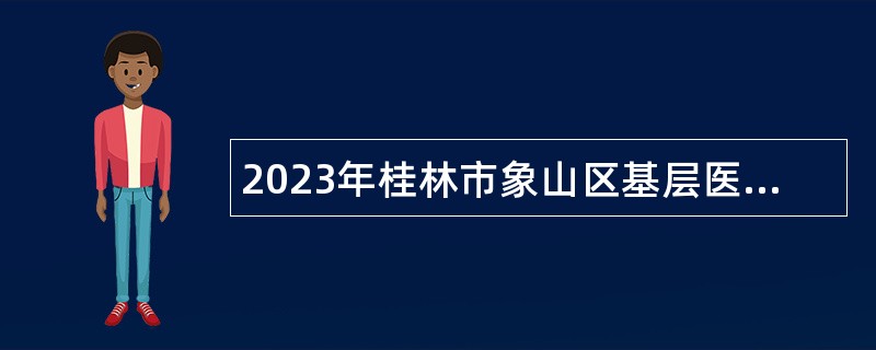 2023年桂林市象山区基层医疗卫生事业单位招聘公告