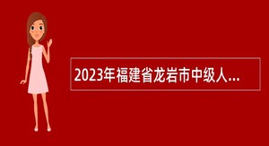 2023年福建省龙岩市中级人民法院招聘新媒体工作辅助人员公告