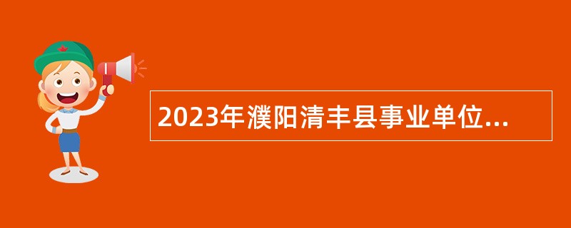 2023年濮阳清丰县事业单位招聘考试公告（314名）