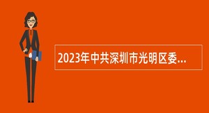 2023年中共深圳市光明区委党校第二批招聘一般专干公告