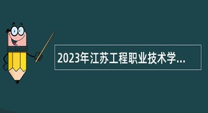 2023年江苏工程职业技术学院招聘高层次人才公告