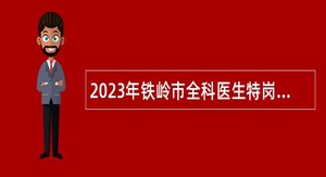 2023年铁岭市全科医生特岗计划招聘公告