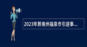 2023年黔南州福泉市引进事业单位高层次人才和急需紧缺专业人才公告
