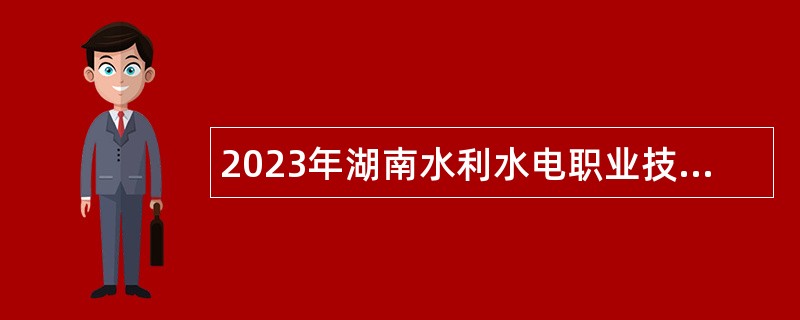 2023年湖南水利水电职业技术学院高层次人才招聘公告