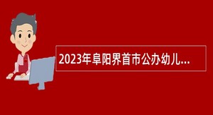 2023年阜阳界首市公办幼儿园招聘幼儿教师公告