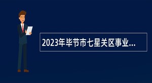 2023年毕节市七星关区事业单位招聘考试公告(101人）