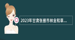 2023年甘肃张掖市林业和草原局下属事业单位招聘公告