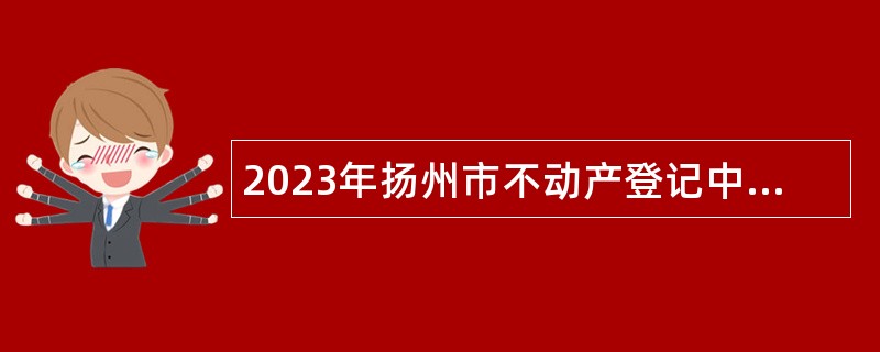 2023年扬州市不动产登记中心招聘简章