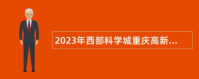 2023年西部科学城重庆高新区招聘急需紧缺人才公告