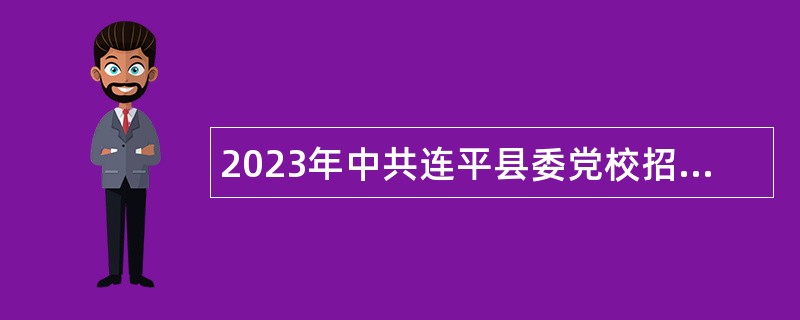2023年中共连平县委党校招聘事业单位工作人员公告