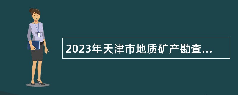 2023年天津市地质矿产勘查开发局所属事业单位招聘公告