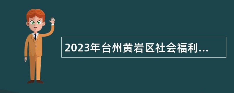 2023年台州黄岩区社会福利院招聘工作人员公告