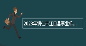 2023年铜仁市江口县事业单位招聘考试公告（41人）