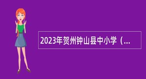 2023年贺州钟山县中小学（幼儿园）教师招聘公告