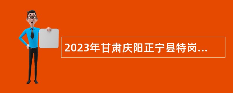 2023年甘肃庆阳正宁县特岗全科医生招聘公告（第二批）