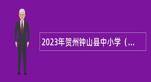 2023年贺州钟山县中小学（幼儿园）教师招聘公告