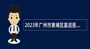 2023年广州市黄埔区基层医疗卫生机构事业单位人员招聘公告