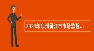2023年泉州晋江市市场监督管理局招聘编外工作人员公告