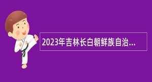 2023年吉林长白朝鲜族自治县融媒体中心招聘急需紧缺专业技术人员公告