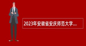 2023年安徽省安庆师范大学管理人员招聘公告