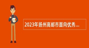 2023年扬州高邮市面向优秀村（社区）党组织书记（主任）招聘乡镇（园区）事业编制人员公告