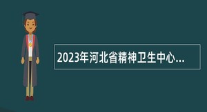 2023年河北省精神卫生中心招聘工作人员公告