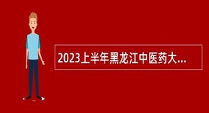 2023上半年黑龙江中医药大学佳木斯学院招聘工作人员公告