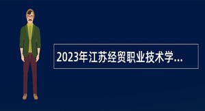 2023年江苏经贸职业技术学院招聘高层次人才公告（第二批）