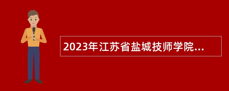 2023年江苏省盐城技师学院招聘专业技术人员公告