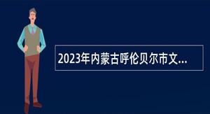2023年内蒙古呼伦贝尔市文旅广局所属事业单位多招聘工作人员简章