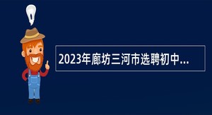 2023年廊坊三河市选聘初中教师公告