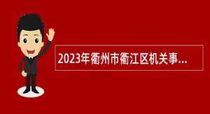 2023年衢州市衢江区机关事业单位编外招聘公告