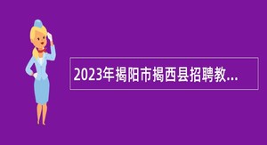 2023年揭阳市揭西县招聘教师公告