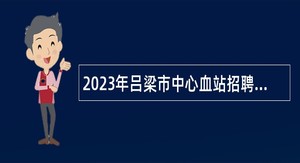 2023年吕梁市中心血站招聘专业技术人员公告
