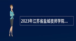 2023年江苏省盐城技师学院招聘专业技术人员公告