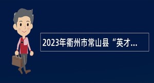 2023年衢州市常山县“英才荟”事业单位紧缺急需人才招聘公告